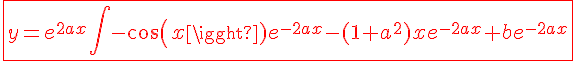 4$\red\fbox{y=e^{2ax}\int-cos(x)e^{-2ax}-(1+a^2)xe^{-2ax}+be^{-2ax}}
